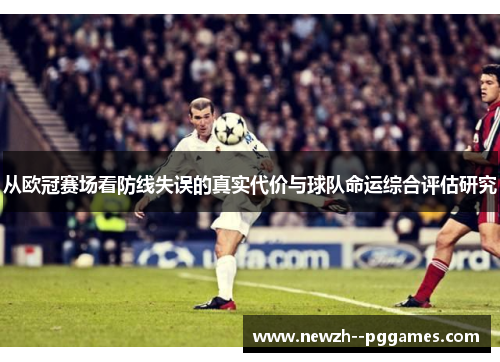 从欧冠赛场看防线失误的真实代价与球队命运综合评估研究 从欧冠赛场看防线失误的真实代价与球队命运综合评估研究