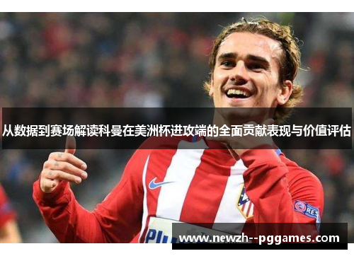 从数据到赛场解读科曼在美洲杯进攻端的全面贡献表现与价值评估 从数据到赛场解读科曼在美洲杯进攻端的全面贡献表现与价值评估