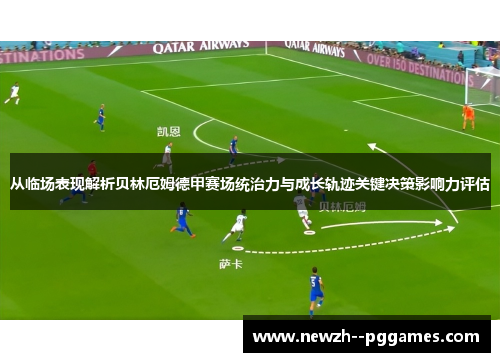从临场表现解析贝林厄姆德甲赛场统治力与成长轨迹关键决策影响力评估