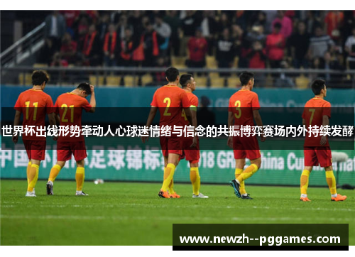 世界杯出线形势牵动人心球迷情绪与信念的共振博弈赛场内外持续发酵 世界杯出线形势牵动人心球迷情绪与信念的共振博弈赛场内外持续发酵