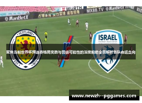 聚焦当前世界杯预选赛格局变数与晋级可能性的深度前瞻全面解析各队命运走向 聚焦当前世界杯预选赛格局变数与晋级可能性的深度前瞻全面解析各队命运走向