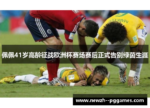 佩佩41岁高龄征战欧洲杯赛场赛后正式告别绿茵生涯 佩佩41岁高龄征战欧洲杯赛场赛后正式告别绿茵生涯