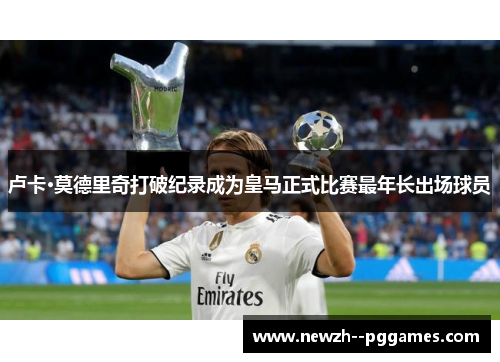 卢卡·莫德里奇打破纪录成为皇马正式比赛最年长出场球员 卢卡·莫德里奇打破纪录成为皇马正式比赛最年长出场球员