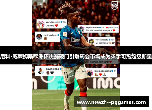 尼科·威廉姆斯欧洲杯决赛破门引爆转会市场成为炙手可热超级新星 尼科·威廉姆斯欧洲杯决赛破门引爆转会市场成为炙手可热超级新星