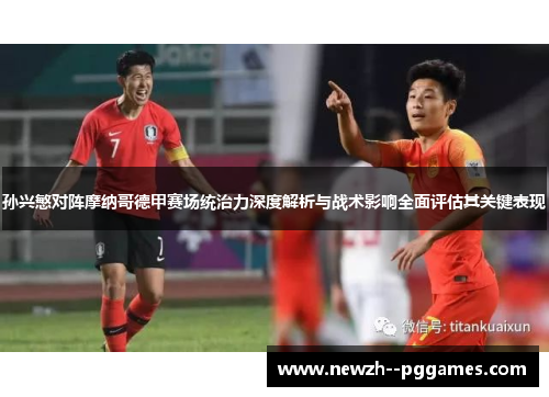 孙兴慜对阵摩纳哥德甲赛场统治力深度解析与战术影响全面评估其关键表现