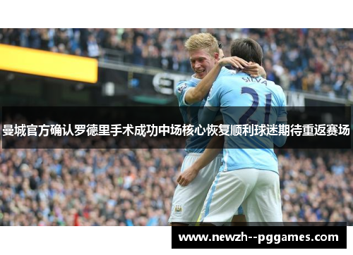 曼城官方确认罗德里手术成功中场核心恢复顺利球迷期待重返赛场 曼城官方确认罗德里手术成功中场核心恢复顺利球迷期待重返赛场