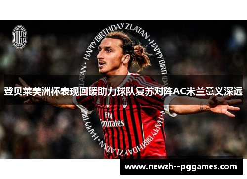 登贝莱美洲杯表现回暖助力球队复苏对阵AC米兰意义深远 登贝莱美洲杯表现回暖助力球队复苏对阵AC米兰意义深远
