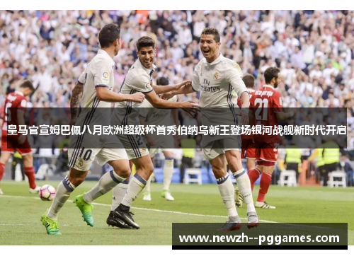 皇马官宣姆巴佩八月欧洲超级杯首秀伯纳乌新王登场银河战舰新时代开启 皇马官宣姆巴佩八月欧洲超级杯首秀伯纳乌新王登场银河战舰新时代开启