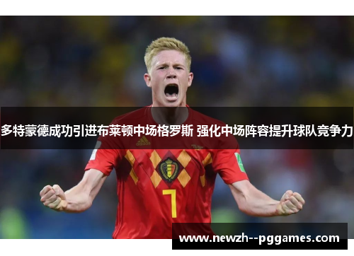 多特蒙德成功引进布莱顿中场格罗斯 强化中场阵容提升球队竞争力 多特蒙德成功引进布莱顿中场格罗斯 强化中场阵容提升球队竞争力