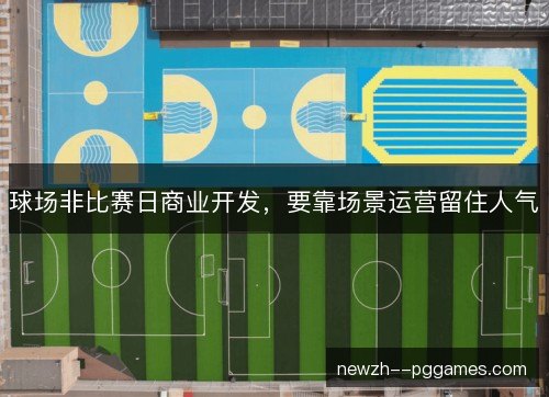 球场非比赛日商业开发，要靠场景运营留住人气